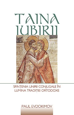 Taina iubirii. Sfințenia unirii conjugale în lumina Tradiției ortodoxe 