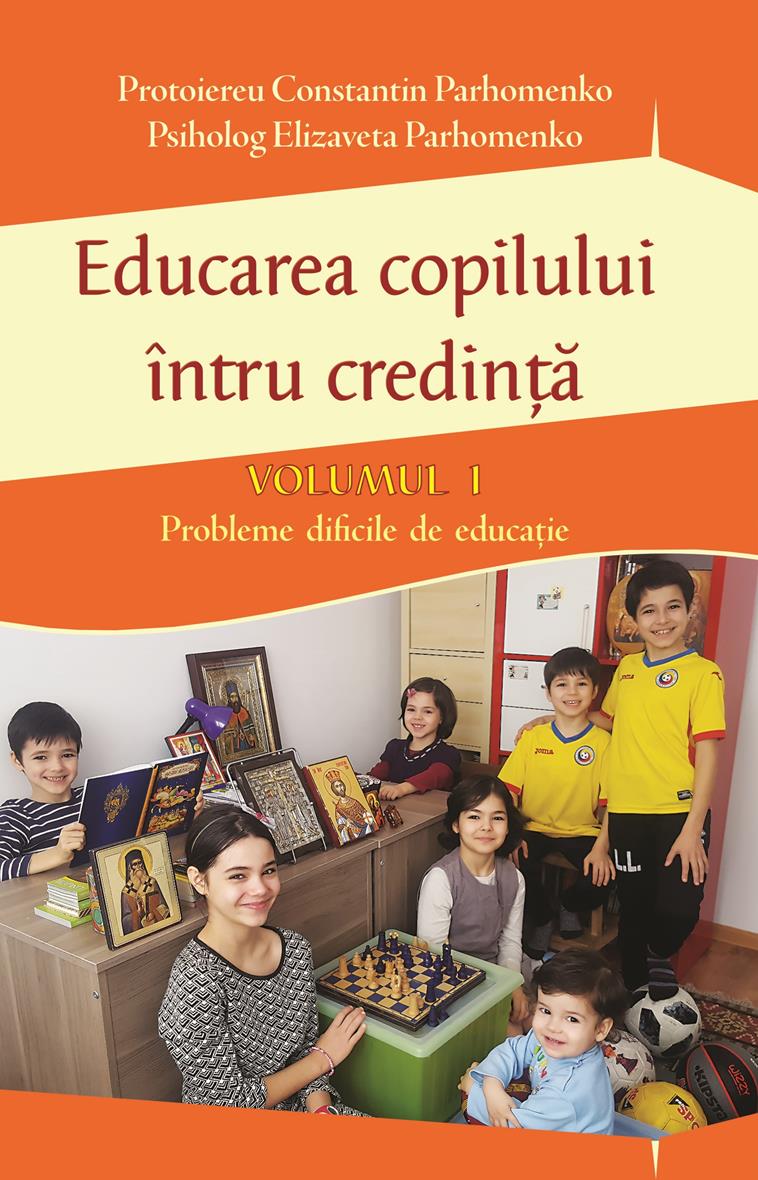 Educarea copilului întru credință Vol I. Probleme dificile de educație