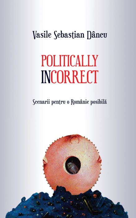 Politically incorrect. Scenarii pentru o Românie posibilă 