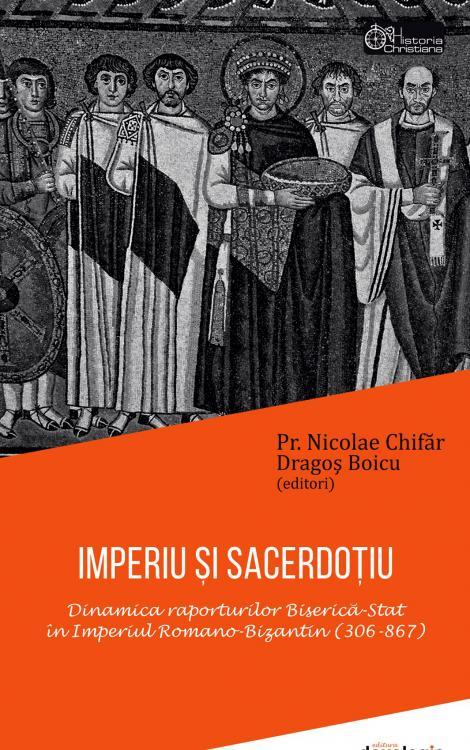IMPERIU ȘI SACERDOȚIU. Dinamica raporturilor Biserică-Stat în Imperiul Romano-Bizantin (306-867)