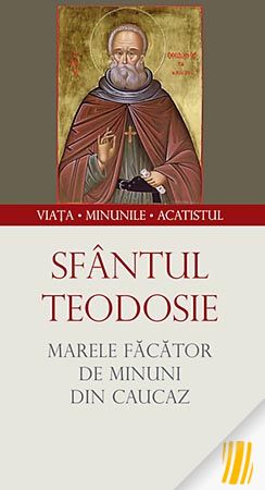 Sfântul Teodosie, marele făcător de minuni din Caucaz. Viaţa, minunile, acatistul