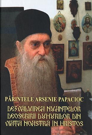 Părintele Arsenie Papacioc. Dezvăluirea nuanţelor deosebirii duhurilor din viaţa noastră în Hristos