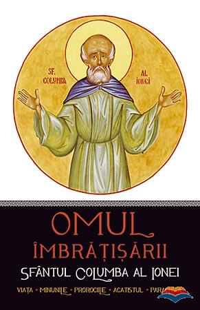 Omul imbrăţişării: Sfântul Columba al Ionei. Viaţa, minunile, prorociile, acatistul, paraclisul