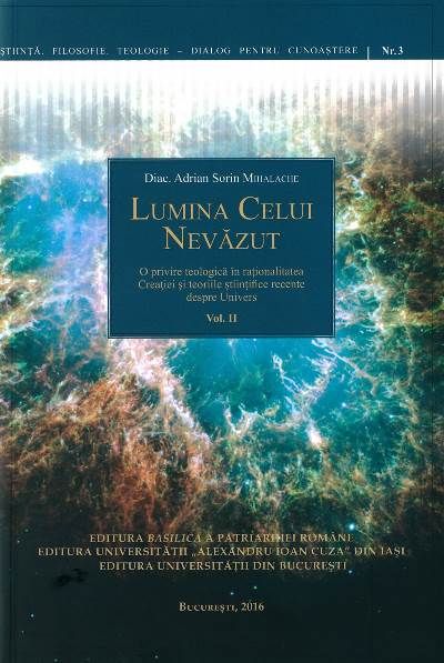 Lumina Celui Nevazut: O privire teologică în raţionalitatea Creaţiei şi teoriile ştiinţifice recente despre Univers. Vol. II
