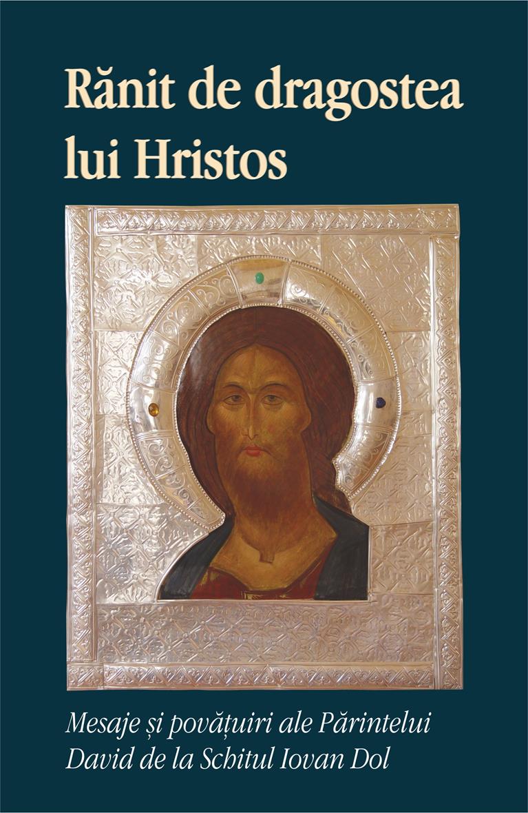 Rănit de dragostea lui Hristos. Mesaje și povățuiri ale Părintelui David de la Schitul Iovan Dol