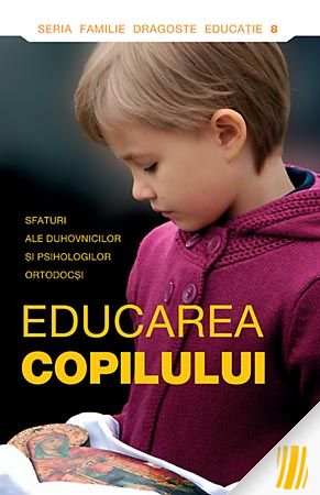 Educarea copilului. Sfaturi ale duhovnicilor şi psihologilor ortodocşi