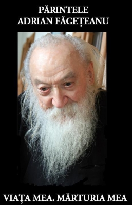 Parintele Adrian Fageteanu. Viata mea. Marturia mea