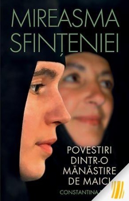 Mireasma sfințeniei. Povestiri dintr-o mănăstire de maici