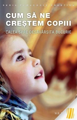 Cum să ne creștem copiii. Calea spre desăvârșita bucurie
