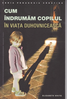 Cum indrumăm copilul în viaţa duhovnicească