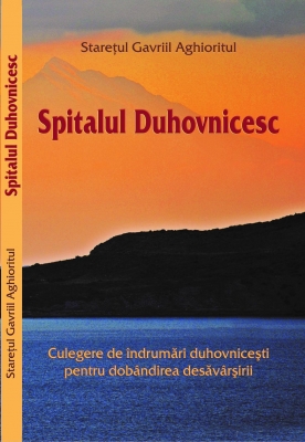 Spitalul Duhovnicesc - Culegere de îndrumări duhovniceşti pentru dobândirea desăvârşirii