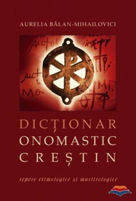 Dictionar onomastic crestin. Repere etimologice si martirologice