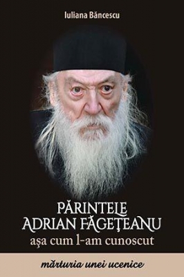 Părintele Adrian Făgeţeanu aşa cum l-am cunoscut. Mărturia unei ucenice