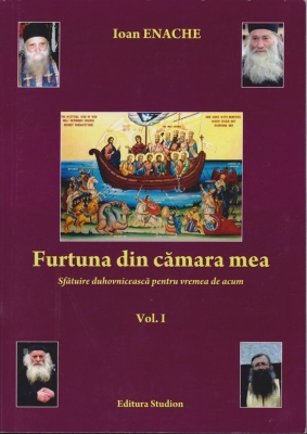 Furtuna din cămara mea. Sfătuire duhovniceasca pentru vremea de acum. Vol. 1