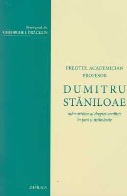 Preotul Academician Dumitru Staniloae marturisitor al dreptei-credinte in tara si strainatate