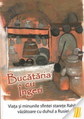 Bucătăria cu îngeri. Viața și minunile sfintei starețe Rahila, văzătoare cu duhul a Rusiei