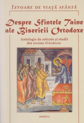 Despre Sfintele Taine ale Bisericii Ortodoxe. Antologie de articole si studii din revista Ortodoxia