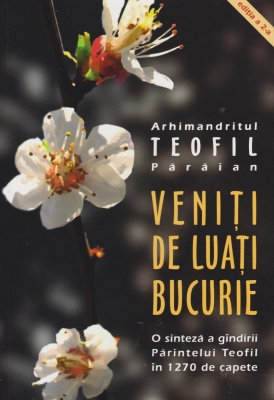 Veniti de luati bucurie. O sinteza a gandirii Parintelui Teofil in 1270 de capete
