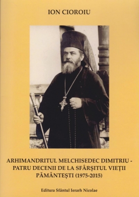 Arhimandritul Melchisedec Dumitru - Patru decenii de la sfarsitul vietii pamantesti (1975 - 2015)