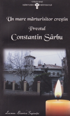Un mare marturisitor crestin: Preotul Constantin Sarbu