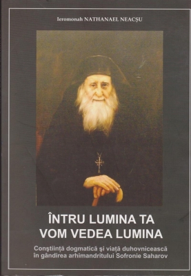 Intru lumina ta vom vedea lumina. Constiinta dogmatica si viata duhovniceasca in gandirea arhimendritului Sofronie Saharov