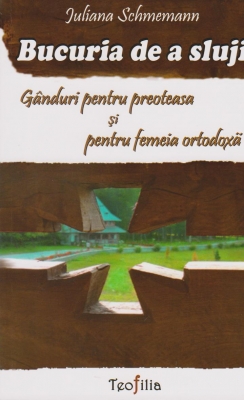Bucuria de a sluji. Ganduri pentru preoteasa si femeia ortodoxa