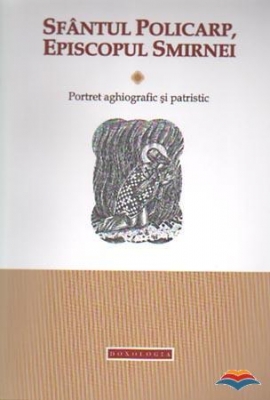 Sfantul Policarp, episcopul Smirnei. Portret aghiografic si patristic