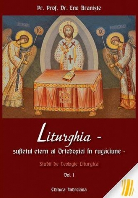 Liturghia - Sufletul etern al Ortodoxiei in rugaciune. Studii de teologie liturgica. Vol. 1 