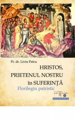 Hristos, prietenul nostru in suferinta. Florilegiu patristic