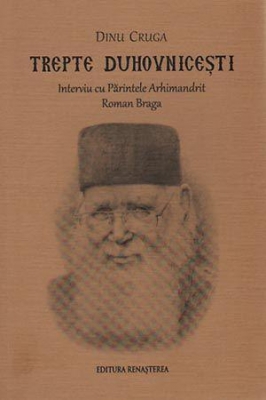 Trepte duhovniceşti. Interviu cu părintele Arhimandrit Roman Braga