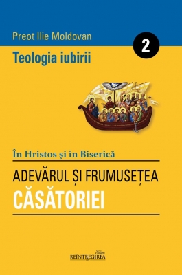 În Hristos şi în Biserică. Teologia iubirii II. Adevărul şi frumuseţea Căsătoriei