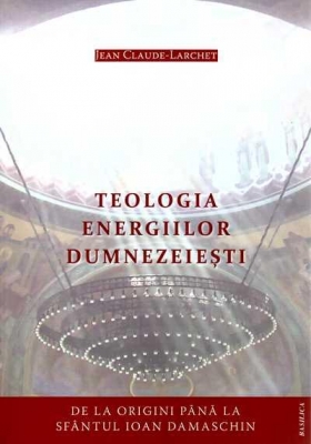 Teologia energiilor dumnezeiesti: de la origini pana la Sfantul Ioan Damaschin