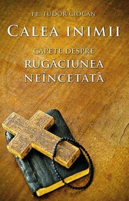 Calea inimii. Capete despre rugăciunea neîncetată 