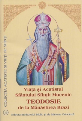 Viata si Acatistul Sfantului Sfințit Mucenic TEODOSIE de la Mănăstirea Brazi