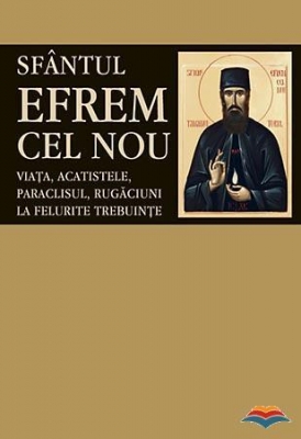 Sfantul Efrem cel Nou viata, acatistele, paraclisul, rugaciuni la felurite trebuinte