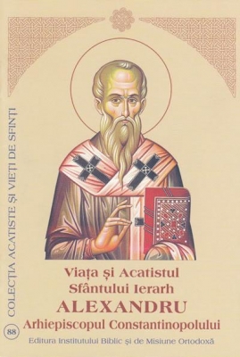 Viata si Acatistul Sfantului Ierarh Alexandru Arhiepiscopul Constantinopolului