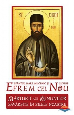 Sfantul Mare Mucenic si Cuvios Efrem cel Nou. Marturii ale minunilor savarsite in zilele noastre - VOL 1