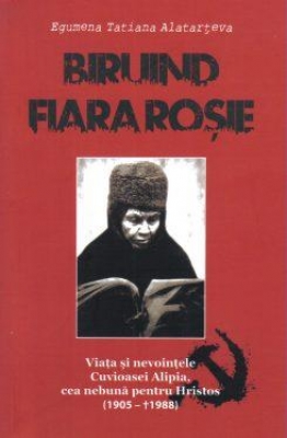 Biruind fiara rosie. Viata si nevointele Cuvioasei Alipia, cea nebuna pentru Hristos