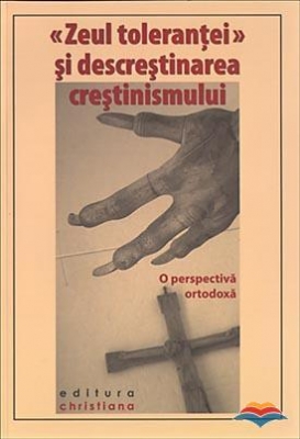 «Zeul tolerantei» si descrestinarea crestinismului. O perspectiva ortodoxa
