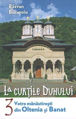 La curţile duhului vol 3- Vetre mănăstireşti din Oltenia şi Banat