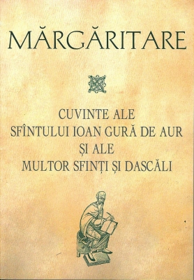 Margaritare. Cuvinte ale Sfintului Ioan Gura de Aur si ale multor Sfinti si Dascali 