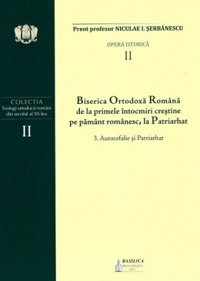 (VOL II) BOR de la primele întocmiri creștine pe pământ românesc, la Patriarhat. 3. Autocefalie si Patriarhat