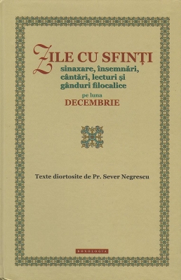 Zile cu sfinți. Sinaxare, însemnări, cântări, lecturi și gânduri filocalice pe luna decembrie