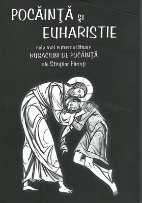 Pocainta si Euharistie. Cele mai cutremuratoare rugaciuni de pocainta ale Sfintilor Parinti