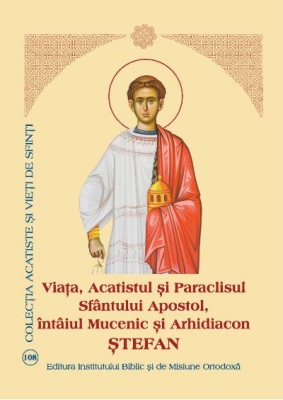 Viata, Acatistul si Paraclisul Sfantului Apostol, intaiul Mucenic si Arhidiacon Stefan
