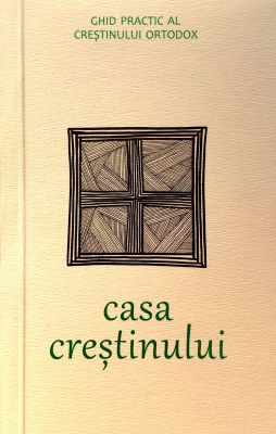 Casa crestinului. Ghid practic al crestinului orotodox, editia a II-a