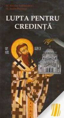 Lupta pentru credinta si alte scrieri ale Sf Nicolae Velimirovici si ale Sf Iustin Popovici