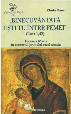 „Binecuvântată ești tu între femei” (Luca 1, 42). Fecioara Maria în contextul primului secol creștin