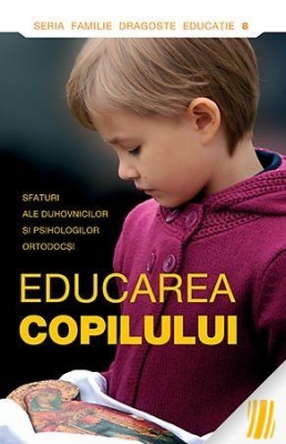 Educarea copilului. Sfaturi ale duhovnicilor şi psihologilor ortodocşi