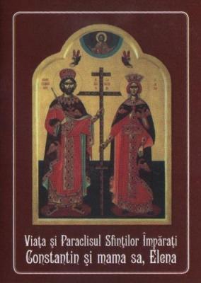 Viata si Paraclisul Sfintilor Imparati Constantin si mama sa, Elena